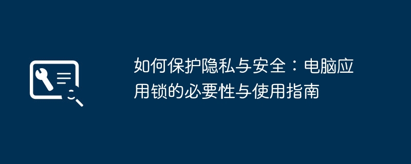 如何保护隐私与安全:电脑应用锁的必要性与使用指南