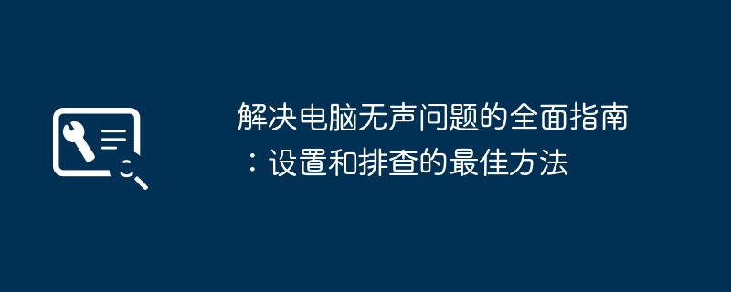 解决电脑无声问题的全面指南:设置和排查的最佳方法