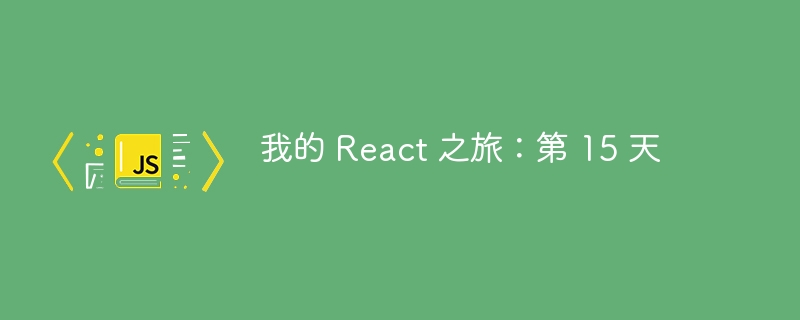 我的 React 之旅:第 15 天