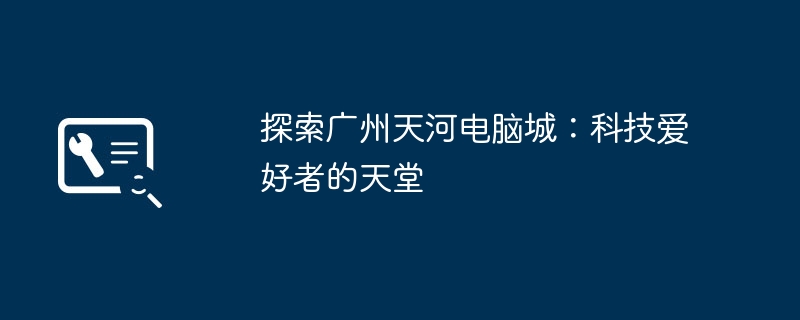 探索广州天河电脑城:科技爱好者的天堂