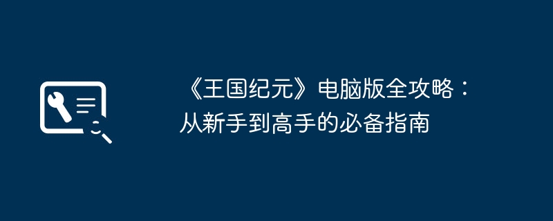 《王国纪元》电脑版全攻略:从新手到高手的必备指南