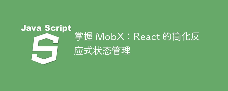 掌握 MobX:React 的简化反应式状态管理