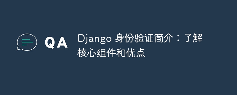 Django 身份验证简介:了解核心组件和优点