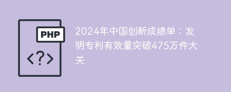 2024年中国创新成绩单:发明专利有效量突破475万件大关