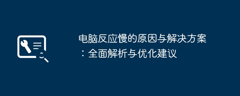 电脑反应慢的原因与解决方案:全面解析与优化建议