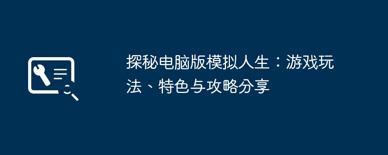 探秘电脑版模拟人生:游戏玩法、特色与攻略分享