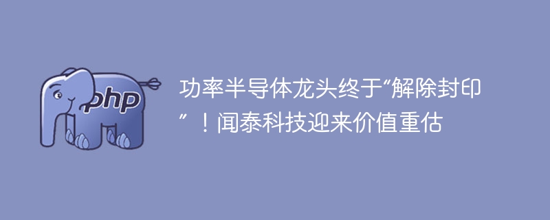 功率半导体龙头终于“解除封印” !闻泰科技迎来价值重估