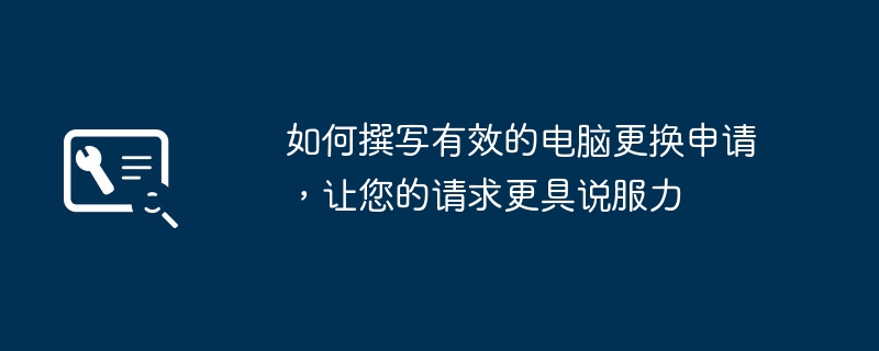 如何撰写有效的电脑更换申请,让您的请求更具说服力