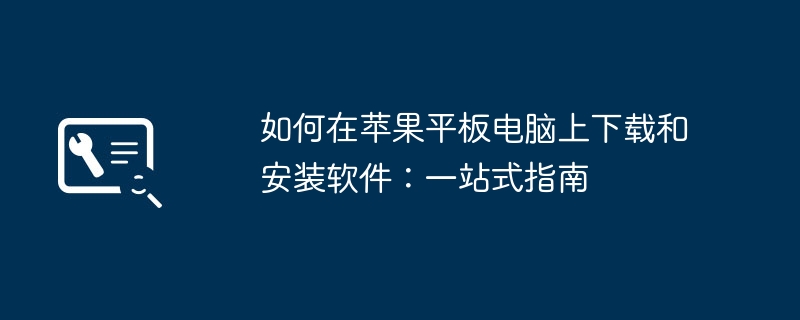 如何在苹果平板电脑上下载和安装软件:一站式指南