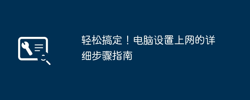 轻松搞定!电脑设置上网的详细步骤指南