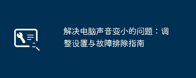 解决电脑声音变小的问题:调整设置与故障排除指南