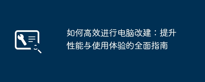 如何高效进行电脑改建:提升性能与使用体验的全面指南