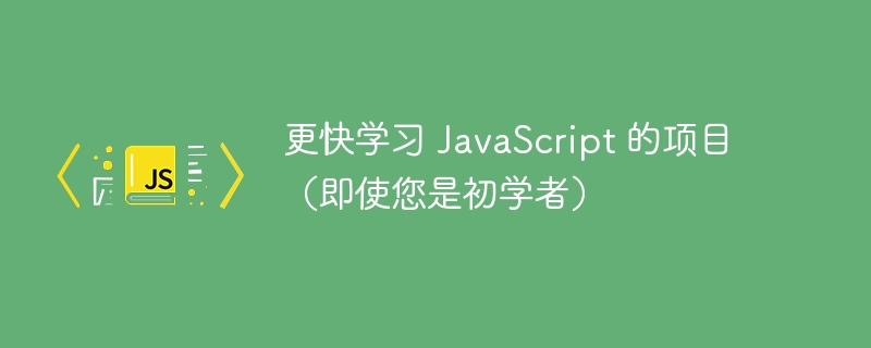 更快学习 JavaScript 的项目(即使您是初学者)