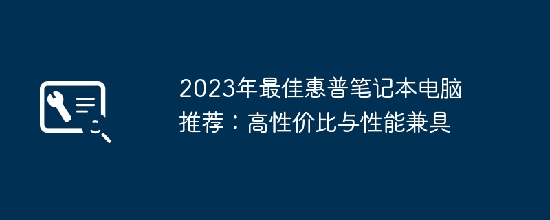 2023年最佳惠普笔记本电脑推荐:高性价比与性能兼具