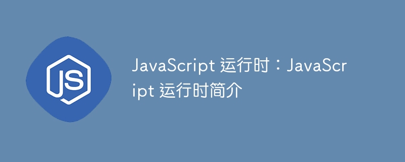 JavaScript 运行时:JavaScript 运行时简介