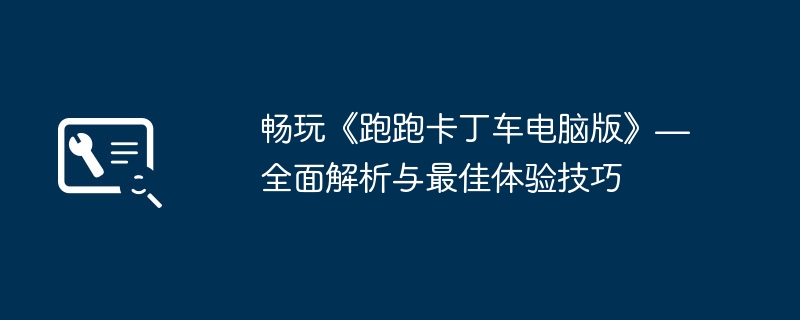 畅玩《跑跑卡丁车电脑版》— 全面解析与最佳体验技巧