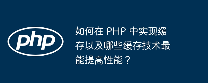 如何在 PHP 中实现缓存以及哪些缓存技术最能提高性能?