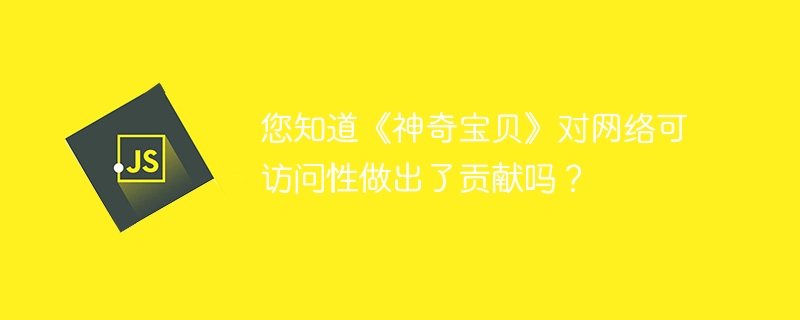 您知道《神奇宝贝》对网络可访问性做出了贡献吗?