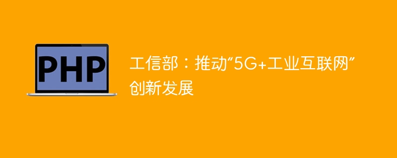工信部:推动“5G+工业互联网”创新发展