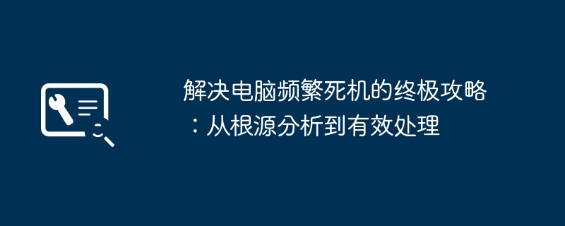解决电脑频繁死机的终极攻略:从根源分析到有效处理