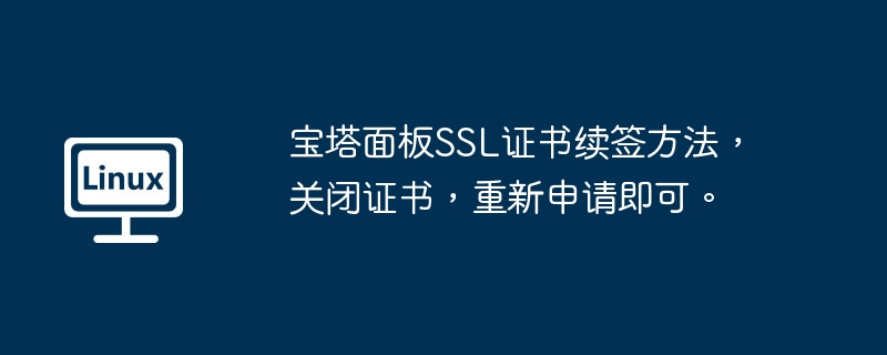 宝塔面板SSL证书续签方法,关闭证书,重新申请即可。