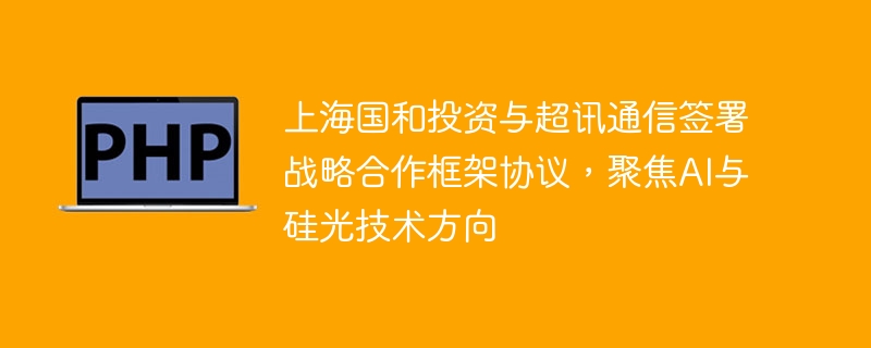 上海国和投资与超讯通信签署战略合作框架协议，聚焦AI与硅光技术方向