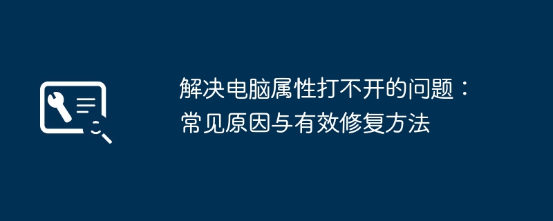 解决电脑属性打不开的问题:常见原因与有效修复方法
