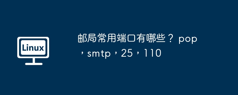 邮局常用端口有哪些? pop,smtp,25,110