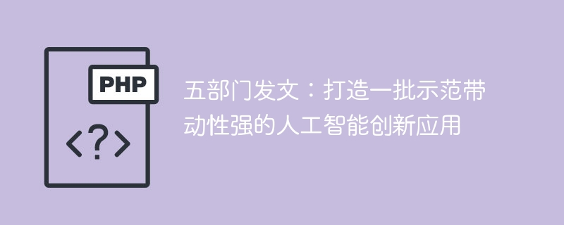 五部门发文:打造一批示范带动性强的人工智能创新应用