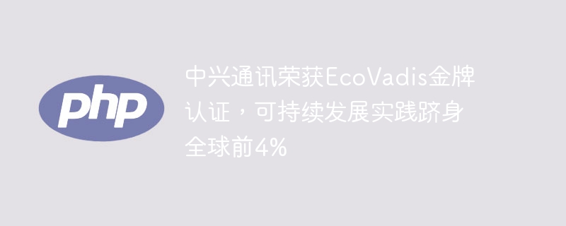 中兴通讯荣获EcoVadis金牌认证,可持续发展实践跻身全球前4%