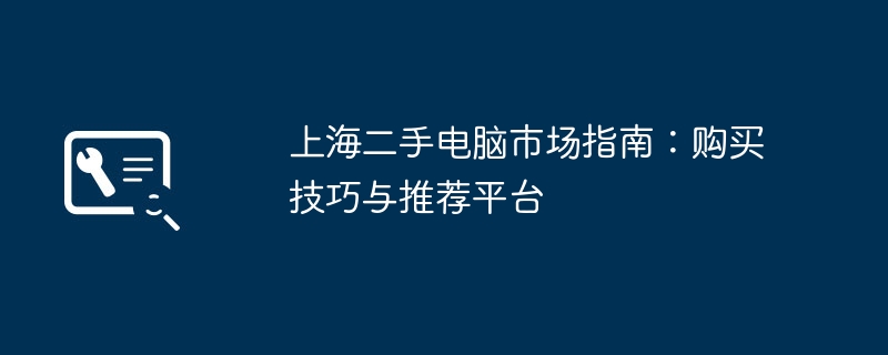 上海二手电脑市场指南:购买技巧与推荐平台