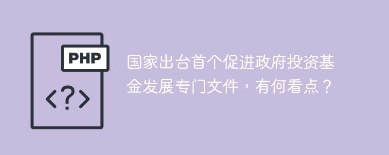 国家出台首个促进政府投资基金发展专门文件,有何看点?