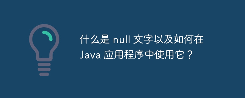 什么是 null 文字以及如何在 Java 应用程序中使用它?