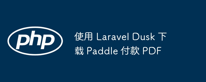 使用 Laravel Dusk 下载 Paddle 付款 PDF