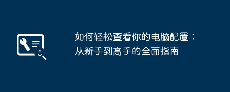 如何轻松查看你的电脑配置:从新手到高手的全面指南