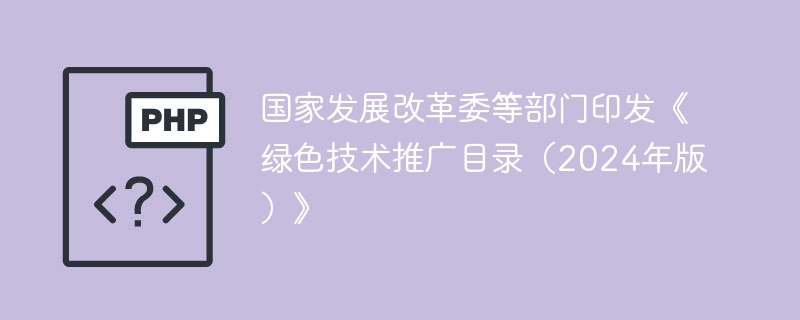 国家发展改革委等部门印发《绿色技术推广目录(2024年版)》