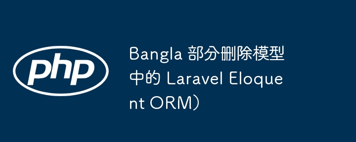 Bangla 部分删除模型中的 Laravel Eloquent ORM)