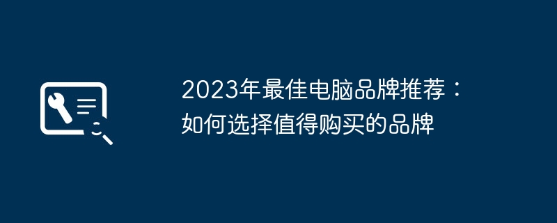 2023年最佳电脑品牌推荐:如何选择值得购买的品牌