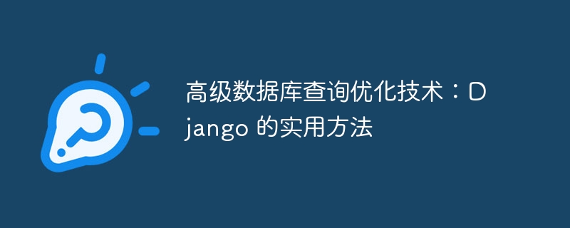 高级数据库查询优化技术:Django 的实用方法