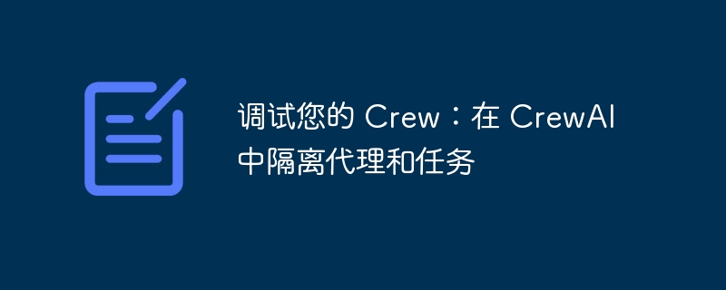 调试您的 Crew:在 CrewAI 中隔离代理和任务