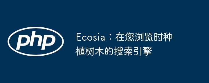 Ecosia:在您浏览时种植树木的搜索引擎