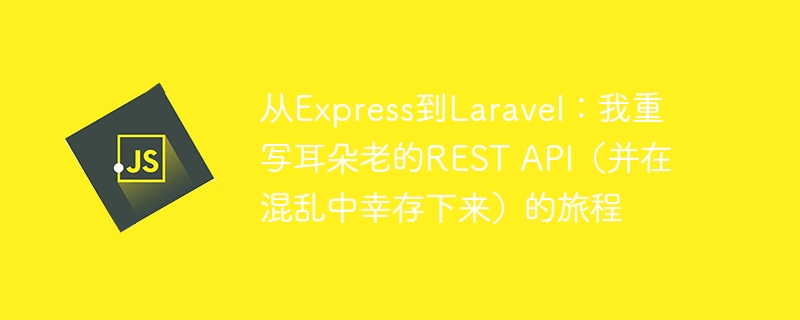 从Express到Laravel:我重写耳朵老的REST API(并在混乱中幸存下来)的旅程