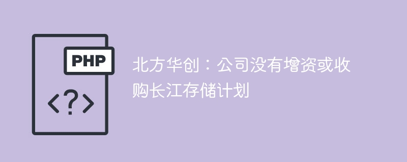 北方华创：公司没有增资或收购长江存储计划