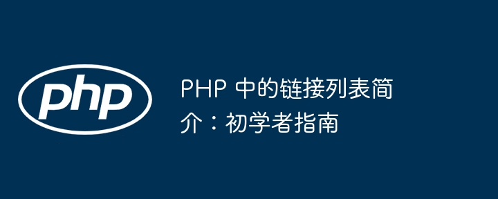 PHP 中的链接列表简介:初学者指南