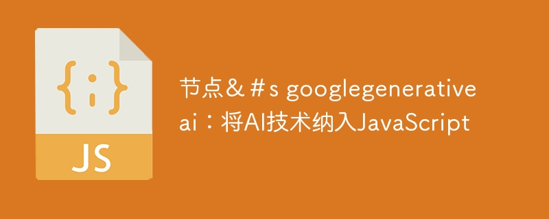 节点&#s googlegenerativeai:将AI技术纳入JavaScript
