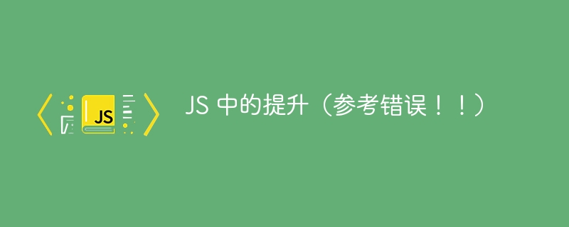 JS 中的提升(参考错误!!)