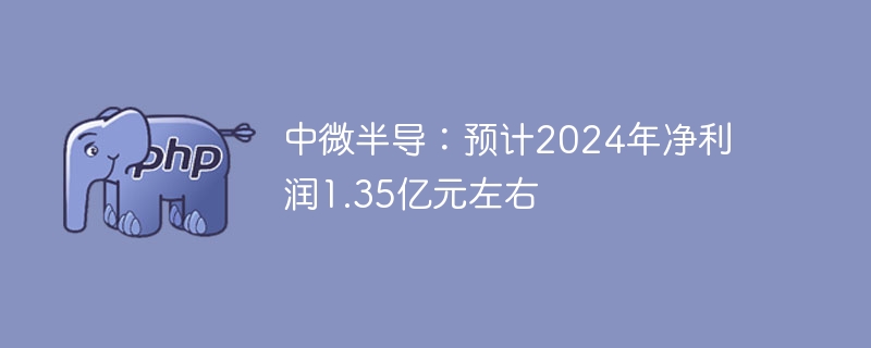中微半导:预计2024年净利润1.35亿元左右