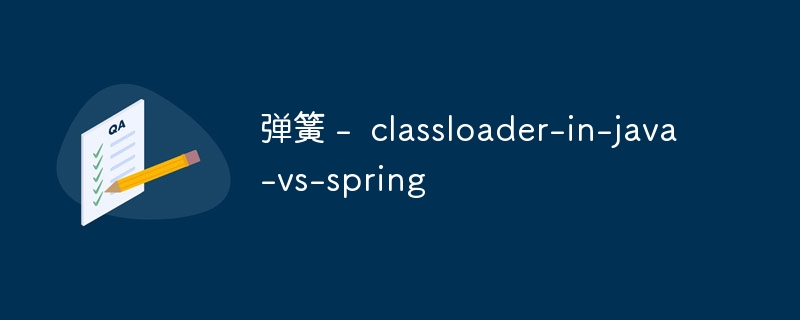 弹簧 - classloader-in-java-vs-spring