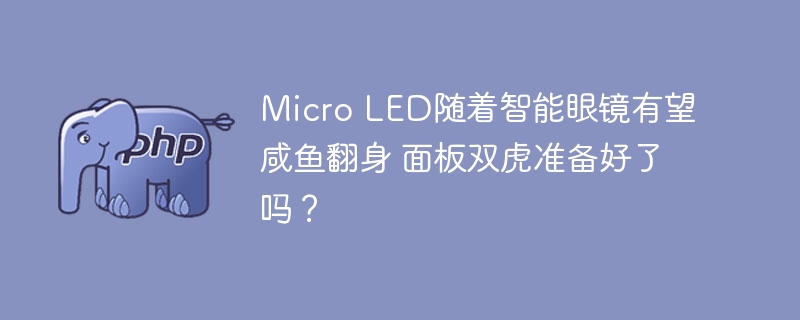 Micro LED随着智能眼镜有望咸鱼翻身 面板双虎准备好了吗?
