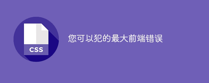 您可以犯的最大前端错误